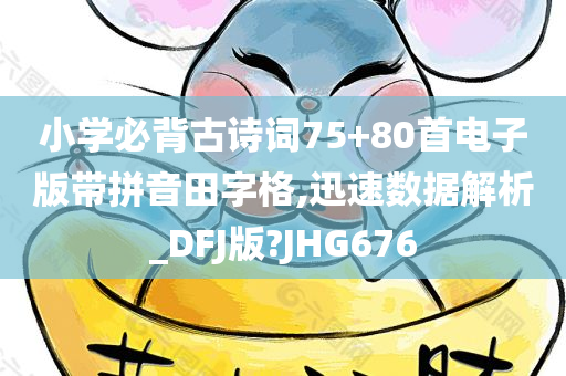 小学必背古诗词75+80首电子版带拼音田字格,迅速数据解析_DFJ版?JHG676