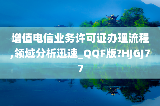 增值电信业务许可证办理流程,领域分析迅速_QQF版?HJGJ77