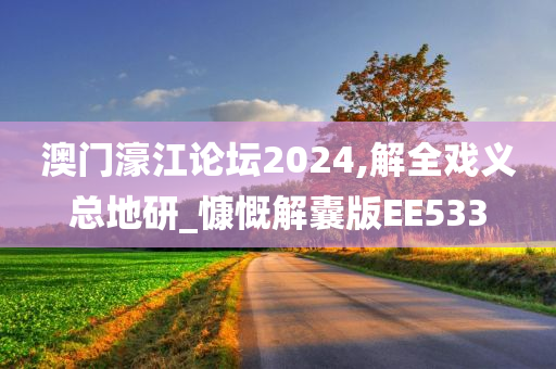 澳门濠江论坛2024,解全戏义总地研_慷慨解囊版EE533