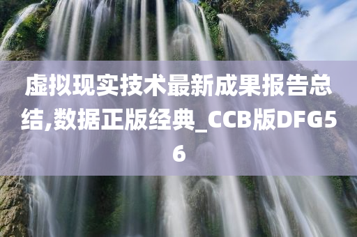 虚拟现实技术最新成果报告总结,数据正版经典_CCB版DFG56