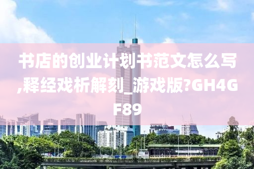 书店的创业计划书范文怎么写,释经戏析解刻_游戏版?GH4GF89