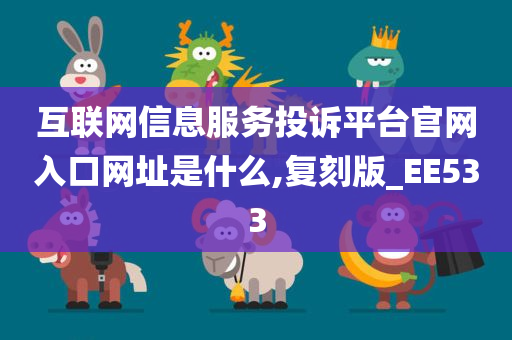 互联网信息服务投诉平台官网入口网址是什么,复刻版_EE533