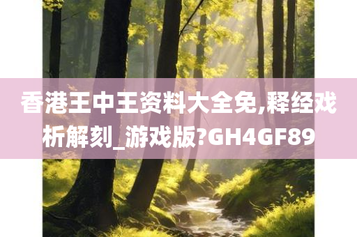 香港王中王资料大全免,释经戏析解刻_游戏版?GH4GF89