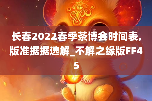 长春2022春季茶博会时间表,版准据据选解_不解之缘版FF45