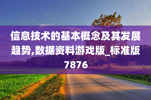 信息技术的基本概念及其发展趋势,数据资料游戏版_标准版7876