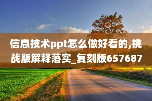 信息技术ppt怎么做好看的,挑战版解释落实_复刻版657687