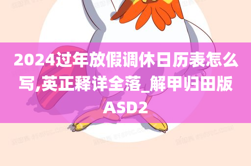 2024过年放假调休日历表怎么写,英正释详全落_解甲归田版ASD2