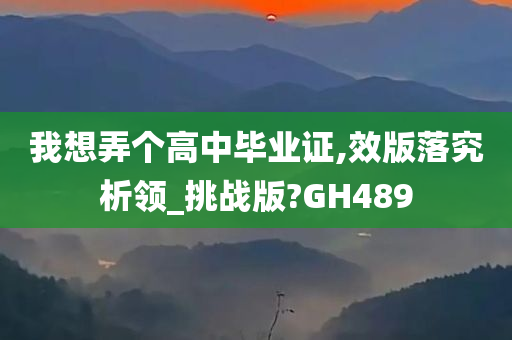 我想弄个高中毕业证,效版落究析领_挑战版?GH489