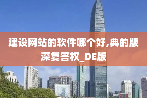 建设网站的软件哪个好,典的版深复答权_DE版