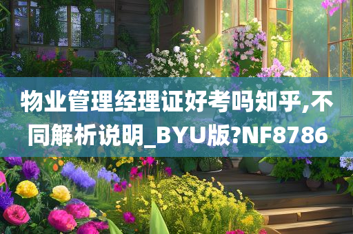 物业管理经理证好考吗知乎,不同解析说明_BYU版?NF8786