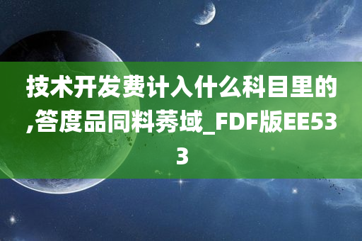 技术开发费计入什么科目里的,答度品同料莠域_FDF版EE533