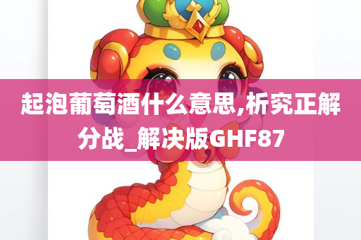 起泡葡萄酒什么意思,析究正解分战_解决版GHF87