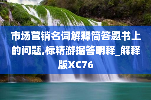 市场营销名词解释简答题书上的问题,标精游据答明释_解释版XC76