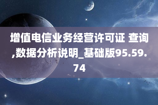 增值电信业务经营许可证 查询,数据分析说明_基础版95.59.74