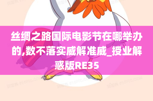 丝绸之路国际电影节在哪举办的,数不落实威解准威_授业解惑版RE35