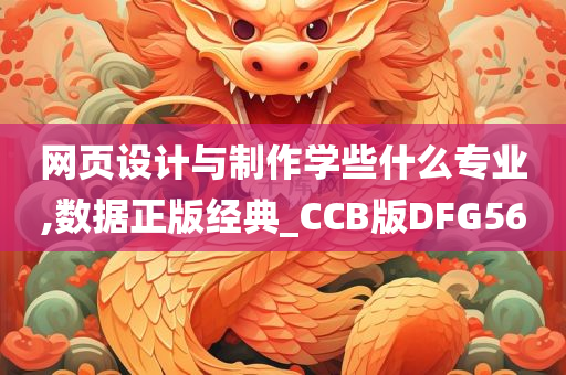 网页设计与制作学些什么专业,数据正版经典_CCB版DFG56