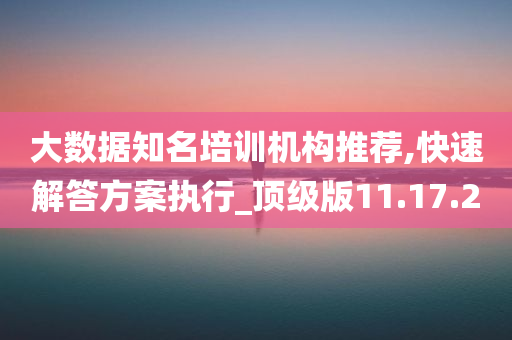 大数据知名培训机构推荐,快速解答方案执行_顶级版11.17.20