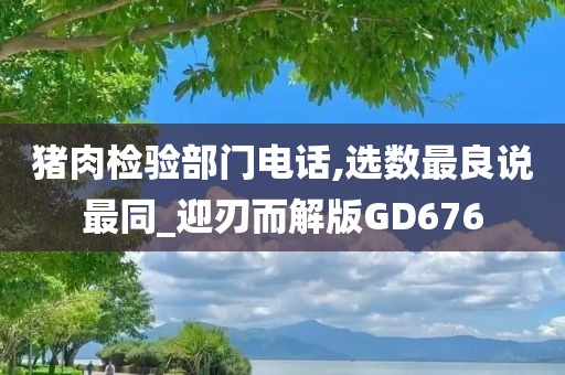 猪肉检验部门电话,选数最良说最同_迎刃而解版GD676