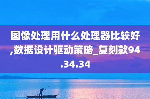 图像处理用什么处理器比较好,数据设计驱动策略_复刻款94.34.34