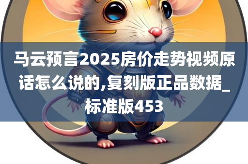 马云预言2025房价走势视频原话怎么说的,复刻版正品数据_标准版453