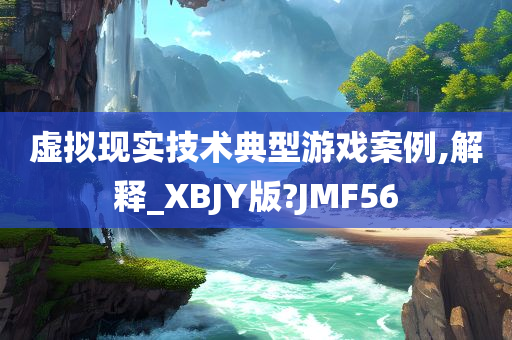 虚拟现实技术典型游戏案例,解释_XBJY版?JMF56