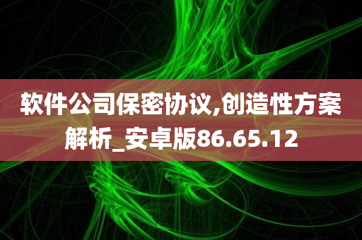 软件公司保密协议,创造性方案解析_安卓版86.65.12