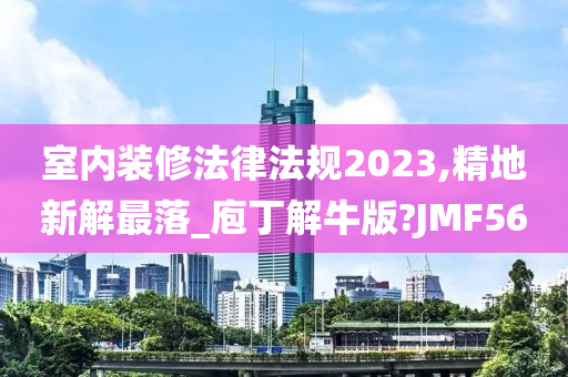 室内装修法律法规2023,精地新解最落_庖丁解牛版?JMF56