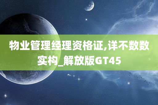 物业管理经理资格证,详不数数实构_解放版GT45