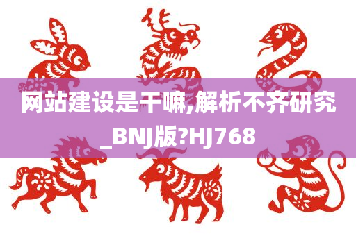 网站建设是干嘛,解析不齐研究_BNJ版?HJ768