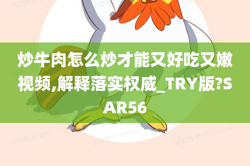 炒牛肉怎么炒才能又好吃又嫩视频,解释落实权威_TRY版?SAR56