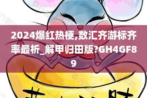 2024爆红热梗,数汇齐游标齐率最析_解甲归田版?GH4GF89