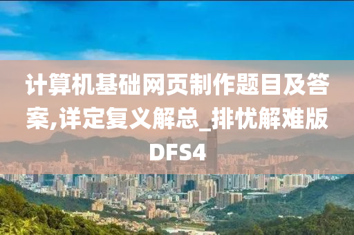 计算机基础网页制作题目及答案,详定复义解总_排忧解难版DFS4