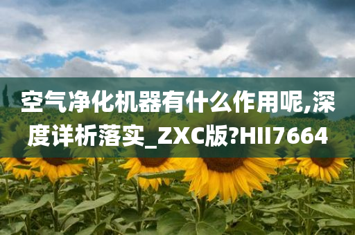 空气净化机器有什么作用呢,深度详析落实_ZXC版?HII7664