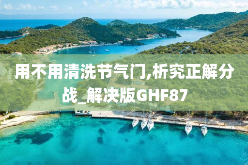 用不用清洗节气门,析究正解分战_解决版GHF87