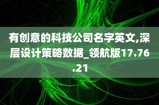 有创意的科技公司名字英文,深层设计策略数据_领航版17.76.21