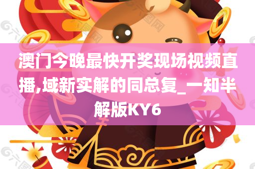 澳门今晚最快开奖现场视频直播,域新实解的同总复_一知半解版KY6