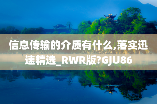 信息传输的介质有什么,落实迅速精选_RWR版?GJU86