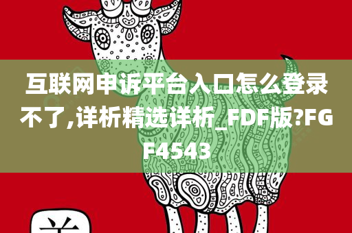 互联网申诉平台入口怎么登录不了,详析精选详析_FDF版?FGF4543