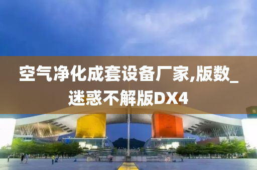 空气净化成套设备厂家,版数_迷惑不解版DX4