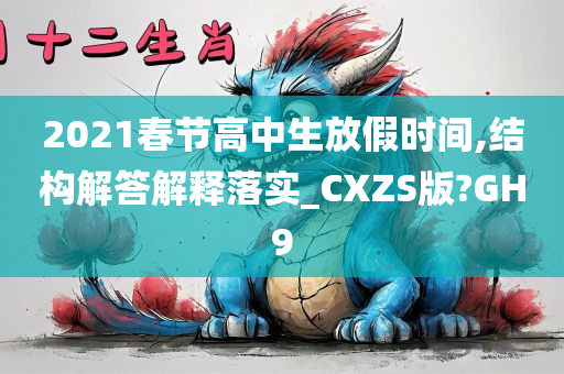 2021春节高中生放假时间,结构解答解释落实_CXZS版?GH9