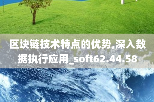 区块链技术特点的优势,深入数据执行应用_soft62.44.58