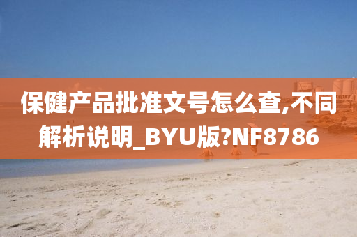 保健产品批准文号怎么查,不同解析说明_BYU版?NF8786