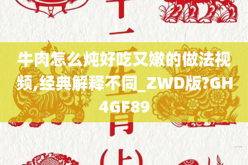 牛肉怎么炖好吃又嫩的做法视频,经典解释不同_ZWD版?GH4GF89