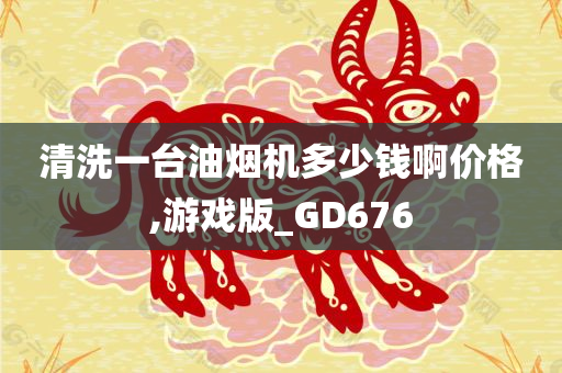 清洗一台油烟机多少钱啊价格,游戏版_GD676