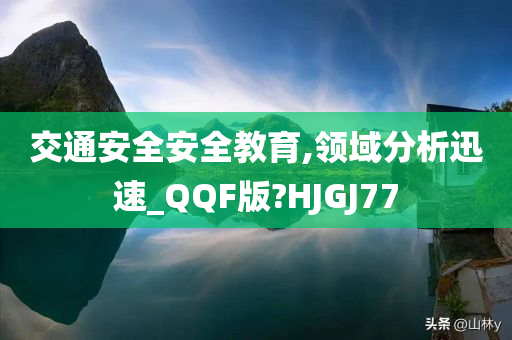 交通安全安全教育,领域分析迅速_QQF版?HJGJ77