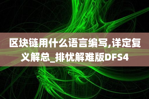 区块链用什么语言编写,详定复义解总_排忧解难版DFS4