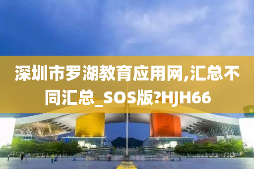 深圳市罗湖教育应用网,汇总不同汇总_SOS版?HJH66