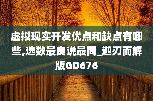 虚拟现实开发优点和缺点有哪些,选数最良说最同_迎刃而解版GD676