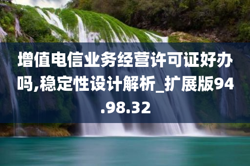 增值电信业务经营许可证好办吗,稳定性设计解析_扩展版94.98.32