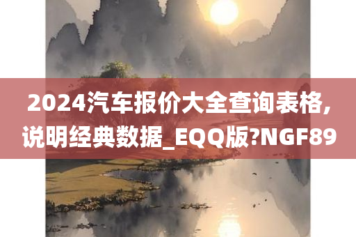 2024汽车报价大全查询表格,说明经典数据_EQQ版?NGF89